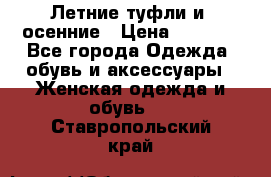 Летние туфли и  осенние › Цена ­ 1 000 - Все города Одежда, обувь и аксессуары » Женская одежда и обувь   . Ставропольский край